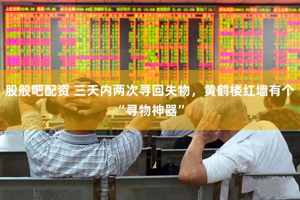 股般吧配资 三天内两次寻回失物，黄鹤楼红墙有个“寻物神器”