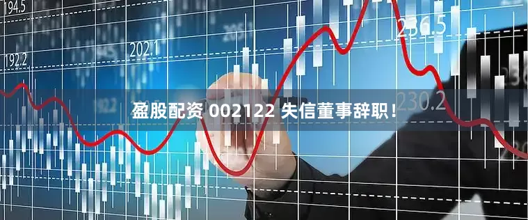 盈股配资 002122 失信董事辞职！
