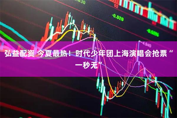 弘益配资 今夏最热！时代少年团上海演唱会抢票“一秒无”