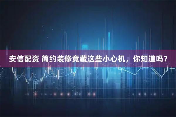 安信配资 简约装修竟藏这些小心机，你知道吗？