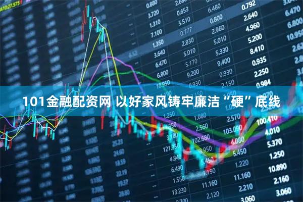 101金融配资网 以好家风铸牢廉洁“硬”底线
