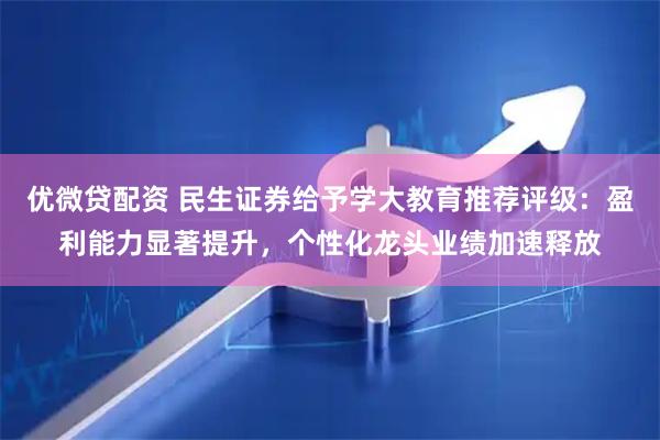 优微贷配资 民生证券给予学大教育推荐评级：盈利能力显著提升，个性化龙头业绩加速释放