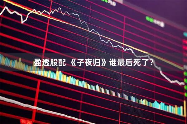 盈透股配 《子夜归》谁最后死了？