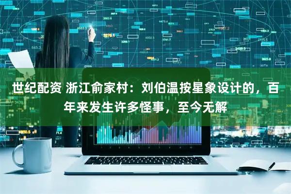 世纪配资 浙江俞家村：刘伯温按星象设计的，百年来发生许多怪事，至今无解