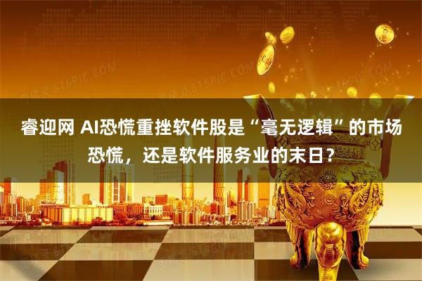 睿迎网 AI恐慌重挫软件股是“毫无逻辑”的市场恐慌，还是软件服务业的末日？