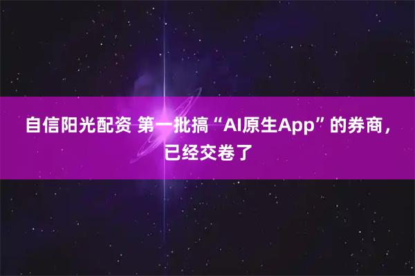 自信阳光配资 第一批搞“AI原生App”的券商，已经交卷了